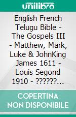 English French Telugu Bible - The Gospels III - Matthew, Mark, Luke & JohnKing James 1611 - Louis Segond 1910 - ?????? ?????? 1880. E-book. Formato EPUB ebook di Truthbetold Ministry