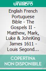 English French Portuguese Bible - The Gospels II - Matthew, Mark, Luke & JohnKing James 1611 - Louis Segond 1910 - Almeida Recebida 1848. E-book. Formato EPUB ebook di Truthbetold Ministry