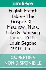 English French Bible - The Gospels X - Matthew, Mark, Luke & JohnKing James 1611 - Louis Segond 1910 - La Sainte 1887. E-book. Formato EPUB ebook