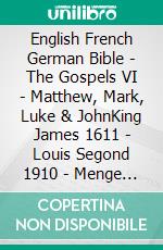 English French German Bible - The Gospels VI - Matthew, Mark, Luke & JohnKing James 1611 - Louis Segond 1910 - Menge 1926. E-book. Formato EPUB ebook di Truthbetold Ministry