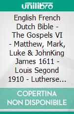 English French Dutch Bible - The Gospels VI - Matthew, Mark, Luke & JohnKing James 1611 - Louis Segond 1910 - Lutherse Vertaling 1648. E-book. Formato EPUB ebook di Truthbetold Ministry