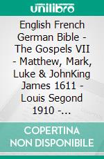 English French German Bible - The Gospels VII - Matthew, Mark, Luke & JohnKing James 1611 - Louis Segond 1910 - Lutherbibel 1545. E-book. Formato EPUB ebook di Truthbetold Ministry