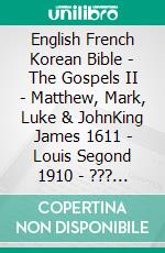 English French Korean Bible - The Gospels II - Matthew, Mark, Luke & JohnKing James 1611 - Louis Segond 1910 - ??? ??? 1910. E-book. Formato EPUB ebook di Truthbetold Ministry