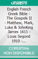 English French Greek Bible - The Gospels II - Matthew, Mark, Luke & JohnKing James 1611 - Louis Segond 1910 - ?e?e??????? ???a G?af? 1904. E-book. Formato EPUB ebook