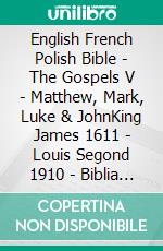 English French Polish Bible - The Gospels V - Matthew, Mark, Luke & JohnKing James 1611 - Louis Segond 1910 - Biblia Gdanska 1881. E-book. Formato EPUB ebook