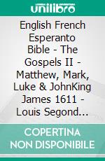 English French Esperanto Bible - The Gospels II - Matthew, Mark, Luke & JohnKing James 1611 - Louis Segond 1910 - La Sankta Biblio 1926. E-book. Formato EPUB ebook di Truthbetold Ministry