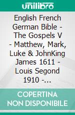 English French German Bible - The Gospels V - Matthew, Mark, Luke & JohnKing James 1611 - Louis Segond 1910 - Elberfelder 1905. E-book. Formato EPUB ebook di Truthbetold Ministry