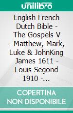 English French Dutch Bible - The Gospels V - Matthew, Mark, Luke & JohnKing James 1611 - Louis Segond 1910 - Statenvertaling 1637. E-book. Formato EPUB ebook di Truthbetold Ministry