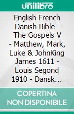 English French Danish Bible - The Gospels V - Matthew, Mark, Luke & JohnKing James 1611 - Louis Segond 1910 - Dansk 1931. E-book. Formato EPUB ebook di Truthbetold Ministry