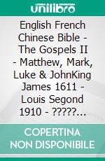 English French Chinese Bible - The Gospels II - Matthew, Mark, Luke & JohnKing James 1611 - Louis Segond 1910 - ????? 1919. E-book. Formato EPUB ebook di Truthbetold Ministry