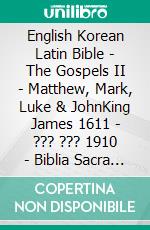 English Korean Latin Bible - The Gospels II - Matthew, Mark, Luke & JohnKing James 1611 - ??? ??? 1910 - Biblia Sacra Vulgata 405. E-book. Formato EPUB ebook di Truthbetold Ministry