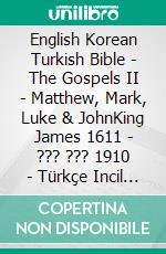 English Korean Turkish Bible - The Gospels II - Matthew, Mark, Luke & JohnKing James 1611 - ??? ??? 1910 - Türkçe Incil 2001. E-book. Formato EPUB ebook di Truthbetold Ministry