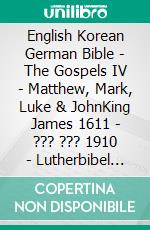 English Korean German Bible - The Gospels IV - Matthew, Mark, Luke & JohnKing James 1611 - ??? ??? 1910 - Lutherbibel 1545. E-book. Formato EPUB ebook di Truthbetold Ministry