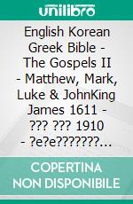 English Korean Greek Bible - The Gospels II - Matthew, Mark, Luke & JohnKing James 1611 - ??? ??? 1910 - ?e?e??????? ???a G?af? 1904. E-book. Formato EPUB ebook