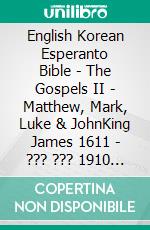 English Korean Esperanto Bible - The Gospels II - Matthew, Mark, Luke & JohnKing James 1611 - ??? ??? 1910 - La Sankta Biblio 1926. E-book. Formato EPUB ebook di Truthbetold Ministry