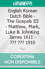 English Korean Dutch Bible - The Gospels III - Matthew, Mark, Luke & JohnKing James 1611 - ??? ??? 1910 - Statenvertaling 1637. E-book. Formato EPUB ebook di Truthbetold Ministry