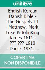 English Korean Danish Bible - The Gospels III - Matthew, Mark, Luke & JohnKing James 1611 - ??? ??? 1910 - Dansk 1931. E-book. Formato EPUB ebook