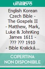 English Korean Czech Bible - The Gospels II - Matthew, Mark, Luke & JohnKing James 1611 - ??? ??? 1910 - Bible Kralická 1613. E-book. Formato EPUB ebook di Truthbetold Ministry