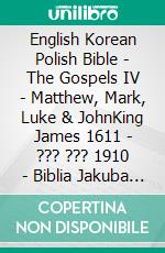 English Korean Polish Bible - The Gospels IV - Matthew, Mark, Luke & JohnKing James 1611 - ??? ??? 1910 - Biblia Jakuba Wujka 1599. E-book. Formato EPUB ebook di Truthbetold Ministry