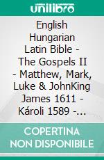 English Hungarian Latin Bible - The Gospels II - Matthew, Mark, Luke & JohnKing James 1611 - Károli 1589 - Biblia Sacra Vulgata 405. E-book. Formato EPUB ebook