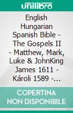 English Hungarian Spanish Bible - The Gospels II - Matthew, Mark, Luke & JohnKing James 1611 - Károli 1589 - Sagradas Escrituras 1569. E-book. Formato EPUB ebook di Truthbetold Ministry