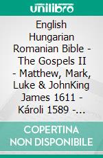 English Hungarian Romanian Bible - The Gospels II - Matthew, Mark, Luke & JohnKing James 1611 - Károli 1589 - Cornilescu 1921. E-book. Formato EPUB ebook