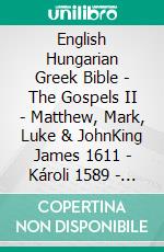 English Hungarian Greek Bible - The Gospels II - Matthew, Mark, Luke & JohnKing James 1611 - Károli 1589 - ?e?e??????? ???a G?af? 1904. E-book. Formato EPUB ebook di Truthbetold Ministry