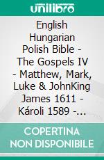 English Hungarian Polish Bible - The Gospels IV - Matthew, Mark, Luke & JohnKing James 1611 - Károli 1589 - Biblia Jakuba Wujka 1599. E-book. Formato EPUB ebook