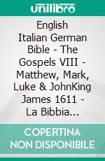 English Italian German Bible - The Gospels VIII - Matthew, Mark, Luke & JohnKing James 1611 - La Bibbia Riveduta 1924 - Menge 1926. E-book. Formato EPUB ebook di Truthbetold Ministry