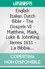 English Italian Dutch Bible - The Gospels VI - Matthew, Mark, Luke & JohnKing James 1611 - La Bibbia Riveduta 1924 - Lutherse Vertaling 1648. E-book. Formato EPUB ebook