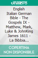 English Italian German Bible - The Gospels IX - Matthew, Mark, Luke & JohnKing James 1611 - La Bibbia Riveduta 1924 - Lutherbibel 1545. E-book. Formato EPUB ebook di Truthbetold Ministry