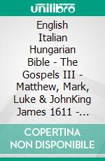 English Italian Hungarian Bible - The Gospels III - Matthew, Mark, Luke & JohnKing James 1611 - La Bibbia Riveduta 1924 - Károli 1589. E-book. Formato EPUB ebook di Truthbetold Ministry