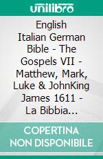 English Italian German Bible - The Gospels VII - Matthew, Mark, Luke & JohnKing James 1611 - La Bibbia Riveduta 1924 - Elberfelder 1905. E-book. Formato EPUB ebook di Truthbetold Ministry