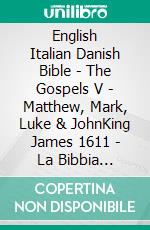 English Italian Danish Bible - The Gospels V - Matthew, Mark, Luke & JohnKing James 1611 - La Bibbia Riveduta 1924 - Dansk 1931. E-book. Formato EPUB ebook