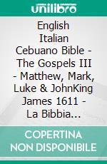 English Italian Cebuano Bible - The Gospels III - Matthew, Mark, Luke & JohnKing James 1611 - La Bibbia Riveduta 1924 - Cebuano Ang Biblia, Bugna Version 1917. E-book. Formato EPUB ebook di Truthbetold Ministry