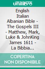 English Italian Albanian Bible - The Gospels III - Matthew, Mark, Luke & JohnKing James 1611 - La Bibbia Riveduta 1924 - Bibla Shqiptare 1884. E-book. Formato EPUB ebook di Truthbetold Ministry