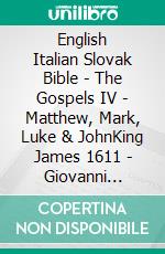 English Italian Slovak Bible - The Gospels IV - Matthew, Mark, Luke & JohnKing James 1611 - Giovanni Diodati 1603 - Roháckova Biblia 1936. E-book. Formato EPUB ebook