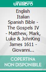 English Italian Spanish Bible - The Gospels IV - Matthew, Mark, Luke & JohnKing James 1611 - Giovanni Diodati 1603 - Sagradas Escrituras 1569. E-book. Formato EPUB ebook