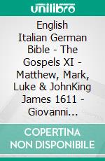 English Italian German Bible - The Gospels XI - Matthew, Mark, Luke & JohnKing James 1611 - Giovanni Diodati 1603 - Menge 1926. E-book. Formato EPUB ebook di Truthbetold Ministry