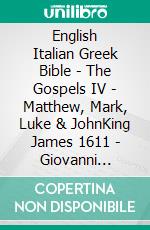 English Italian Greek Bible - The Gospels IV - Matthew, Mark, Luke & JohnKing James 1611 - Giovanni Diodati 1603 - ?e?e??????? ???a G?af? 1904. E-book. Formato EPUB ebook