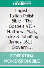 English Italian Polish Bible - The Gospels VII - Matthew, Mark, Luke & JohnKing James 1611 - Giovanni Diodati 1603 - Biblia Gdanska 1881. E-book. Formato EPUB ebook