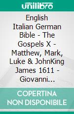 English Italian German Bible - The Gospels X - Matthew, Mark, Luke & JohnKing James 1611 - Giovanni Diodati 1603 - Elberfelder 1905. E-book. Formato EPUB ebook di Truthbetold Ministry