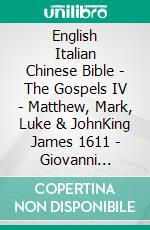 English Italian Chinese Bible - The Gospels IV - Matthew, Mark, Luke & JohnKing James 1611 - Giovanni Diodati 1603 - ????? 1919. E-book. Formato EPUB ebook di Truthbetold Ministry