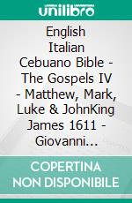 English Italian Cebuano Bible - The Gospels IV - Matthew, Mark, Luke & JohnKing James 1611 - Giovanni Diodati 1603 - Cebuano Ang Biblia, Bugna Version 1917. E-book. Formato EPUB ebook di Truthbetold Ministry