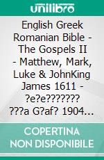 English Greek Romanian Bible - The Gospels II - Matthew, Mark, Luke & JohnKing James 1611 - ?e?e??????? ???a G?af? 1904 - Cornilescu 1921. E-book. Formato EPUB ebook di Truthbetold Ministry