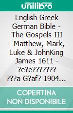 English Greek German Bible - The Gospels III - Matthew, Mark, Luke & JohnKing James 1611 - ?e?e??????? ???a G?af? 1904 - Menge 1926. E-book. Formato EPUB ebook