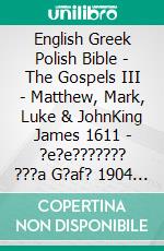 English Greek Polish Bible - The Gospels III - Matthew, Mark, Luke & JohnKing James 1611 - ?e?e??????? ???a G?af? 1904 - Biblia Gdanska 1881. E-book. Formato EPUB ebook di Truthbetold Ministry