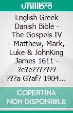 English Greek Danish Bible - The Gospels IV - Matthew, Mark, Luke & JohnKing James 1611 - ?e?e??????? ???a G?af? 1904 - Dansk 1871. E-book. Formato EPUB ebook