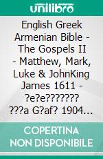 English Greek Armenian Bible - The Gospels II - Matthew, Mark, Luke & JohnKing James 1611 - ?e?e??????? ???a G?af? 1904 - ???????????? 1910. E-book. Formato EPUB ebook