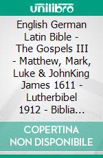 English German Latin Bible - The Gospels III - Matthew, Mark, Luke & JohnKing James 1611 - Lutherbibel 1912 - Biblia Sacra Vulgata 405. E-book. Formato EPUB ebook di Truthbetold Ministry